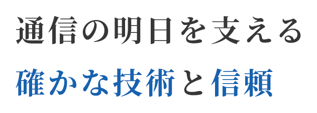 通信の明日を支える確かな技術と信頼